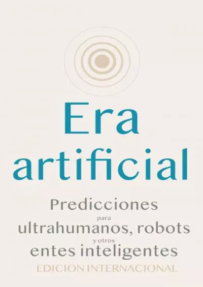 Era artificial: Predicciones para ultrahumanos, robots y otros entes inteligentes (Spanish Edition)