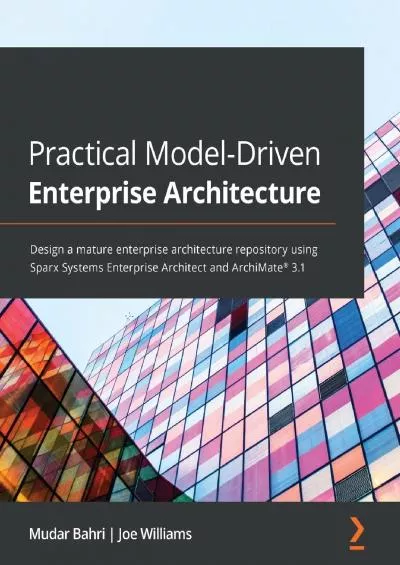 Practical Model-Driven Enterprise Architecture: Design a mature enterprise architecture repository using Sparx Systems Enterprise Architect and ArchiMate® 3.1