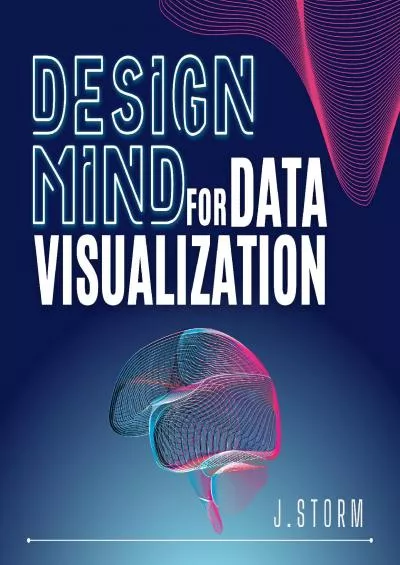 Design Mind for Data Visualization: Learn to Use Information and Graphic Design Principles