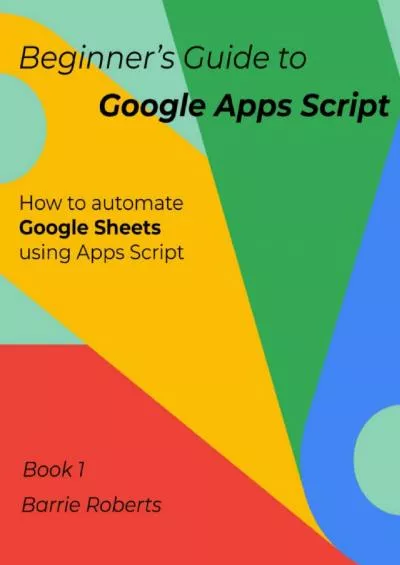 Beginner\'s Guide to Google Apps Script 1 - Sheets (Step-by-step guides to Google Apps Script)