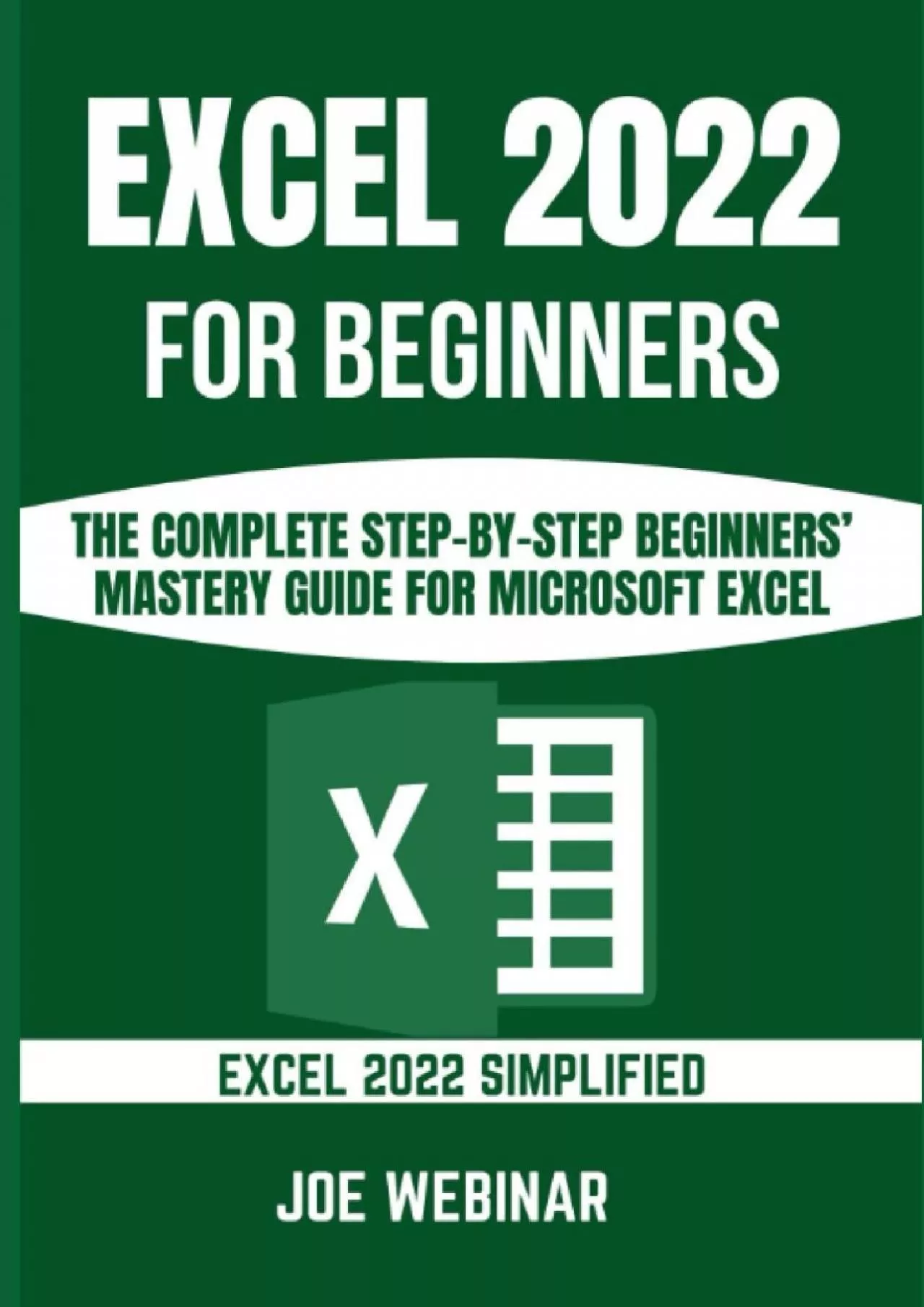 EXCEL 2022 FOR BEGINNERS: THE COMPLETE STEP-BY-STEP BEGINNERS’ MASTERY GUIDE FOR MICROSOFT