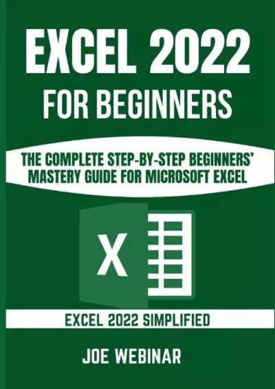 EXCEL 2022 FOR BEGINNERS: THE COMPLETE STEP-BY-STEP BEGINNERS’ MASTERY GUIDE FOR MICROSOFT EXCEL (EXCEL 2022 MASTERY GUIDE)