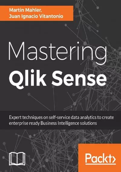 Mastering Qlik Sense: Expert techniques on self-service data analytics to create enterprise ready Business Intelligence solutions