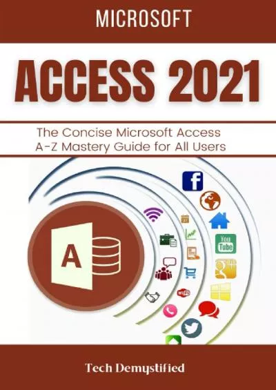 MICROSOFT ACCESS 2021: The Concise Microsoft Access A-Z Mastery Guide for All Users