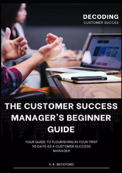 A Customer Success Manager\'s Beginner Guide: Your Guide To Flourishing In Your First