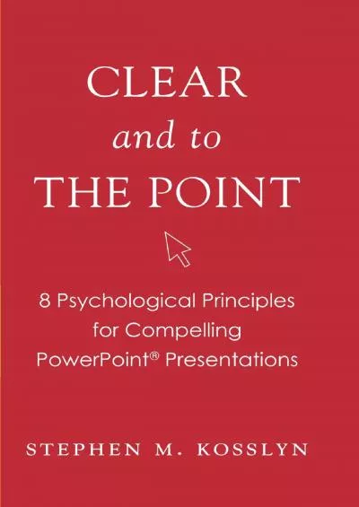 Clear and to the Point: 8 Psychological Principles for Compelling PowerPoint Presentations