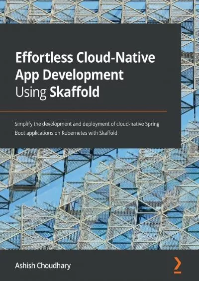 Effortless Cloud-Native App Development Using Skaffold: Simplify the development and deployment