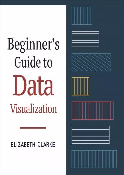 Beginners Guide to Data Visualization: How to Understand, Design, and Optimize Over 40 Different Charts (Guides for Data Analytics, Data Visualization, and Communicating Data)