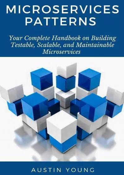 Microservices Patterns: Your Complete Handbook on Building Testable, Scalable, and Maintainable Microservices