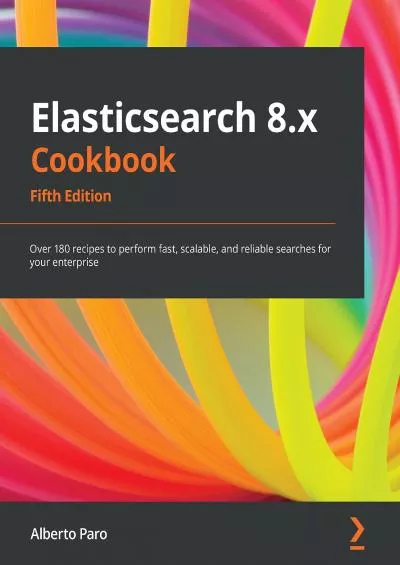 Elasticsearch 8.x Cookbook: Over 180 recipes to perform fast, scalable, and reliable searches for your enterprise, 5th Edition