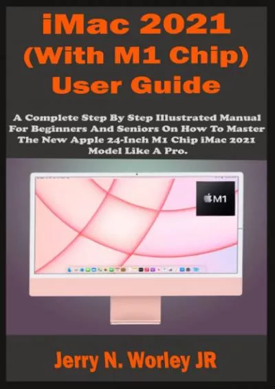 iMac 2021 (With M1 Chip) User Guide: A Complete Step By Step Illustrated Manual For Beginners