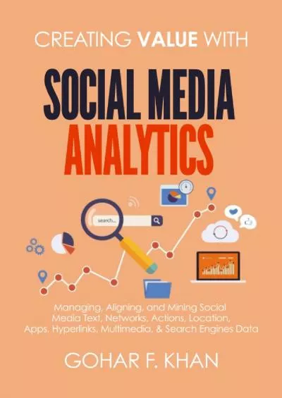 Creating Value With Social Media Analytics: Managing, Aligning, and Mining Social Media Text, Networks, Actions, Location, Apps, Hyperlinks, Multimedia, & Search Engines Data