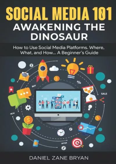 SOCIAL MEDIA 101: AWAKENING THE DINOSAUR: How to Use Social Media Platforms. Where, What,