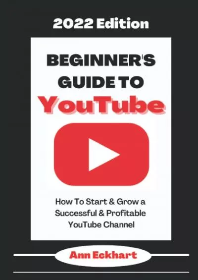 Beginner’s Guide To YouTube 2022 Edition: How To Start & Grow a Successful & Profitable