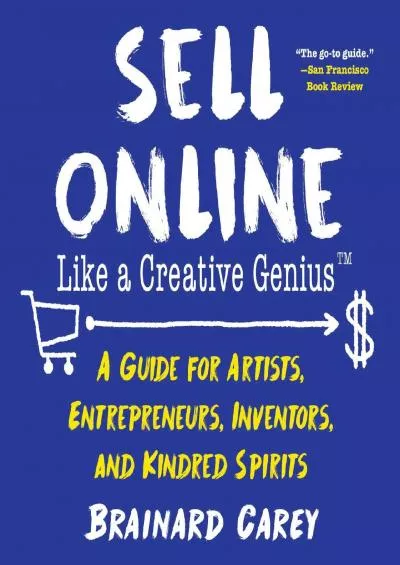 Sell Online Like a Creative Genius: A Guide for Artists, Entrepreneurs, Inventors, and