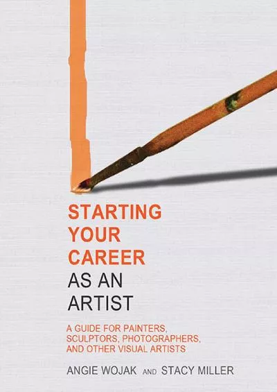 Starting Your Career as an Artist: A Guide for Painters, Sculptors, Photographers, and