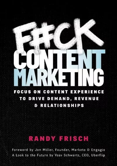 Fck Content Marketing: Focus on Content Experience to Drive Demand, Revenue & Relationships