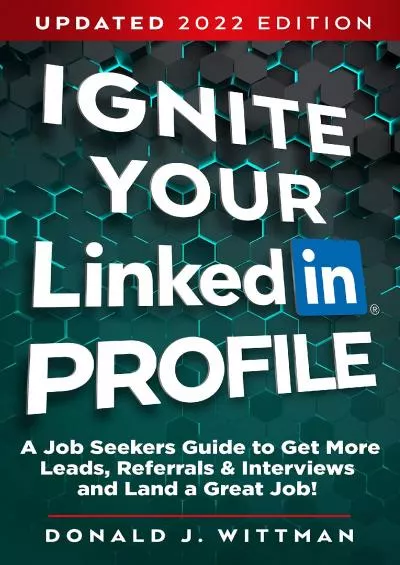 Ignite Your LinkedIn Profile: A Job Seeker\'s Guide to Get More Leads, Referrals & Interviews and Land a Great Job