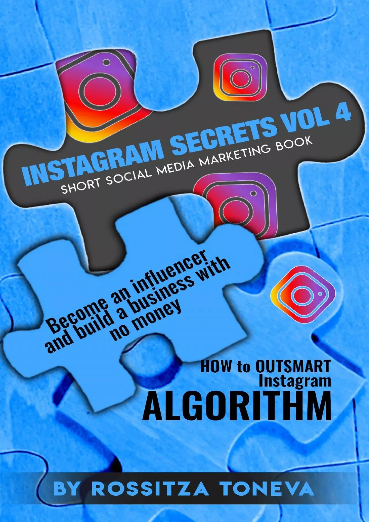 INSTAGRAM SECRETS (Vol.4) : How to Outsmart Instagram ALGORITHM.Become an Influencer and