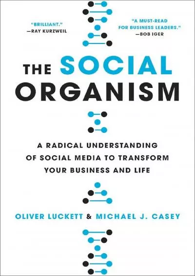 The Social Organism: A Radical Understanding of Social Media to Transform Your Business and Life