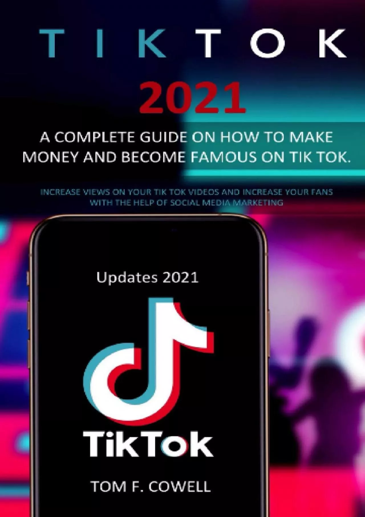 Tik Tok 2021: A Complete Guide on How to Make Money and Become Famous on Tik Tok. Increase