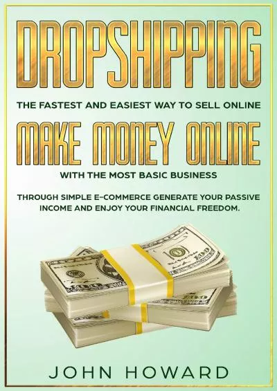 Dropshipping: The Fastest and Easiest Way to Sell Online: Make Money Online with the Most Basic Business Through Simple E-Commerce Generate Your Passive Income and Enjoy Your Financial Freedom