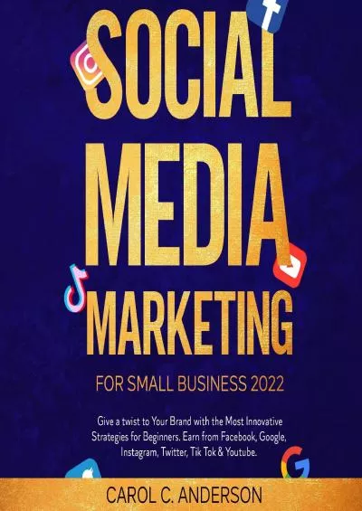 Social Media Marketing for Beginners: Create and Grow Your Business Online with the Most Innovative Strategies to Increase Followers on Facebook, Google, Instagram, Twitter, TikTok and YouTube