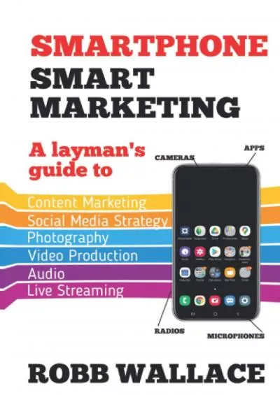 Smartphone Smart Marketing: A layman’s guide to content marketing, social media strategy, photography, video production, audio and live streaming.