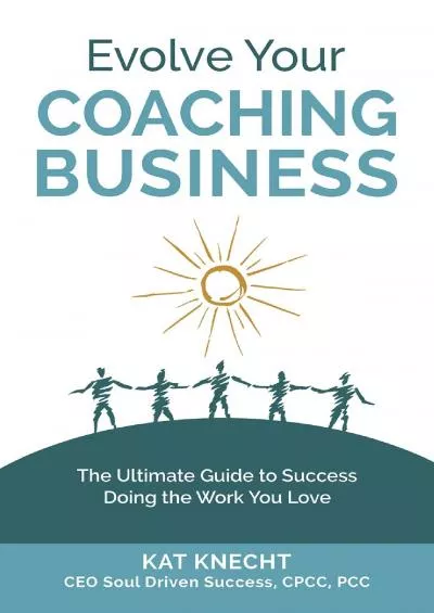 Evolve Your Coaching Business: The Ultimate Guide to Success Doing the Work You Love