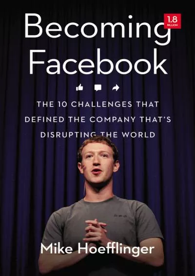 Becoming Facebook: The 10 Challenges That Defined the Company That\'s Disrupting the World