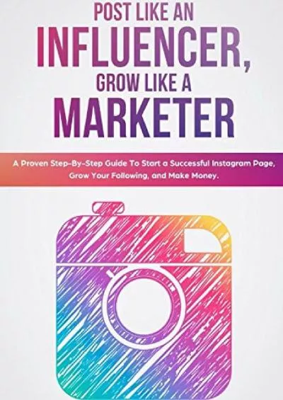 Post Like an Influencer, Grow Like a Marketer: A Proven Step-By-Step Guide To Start a