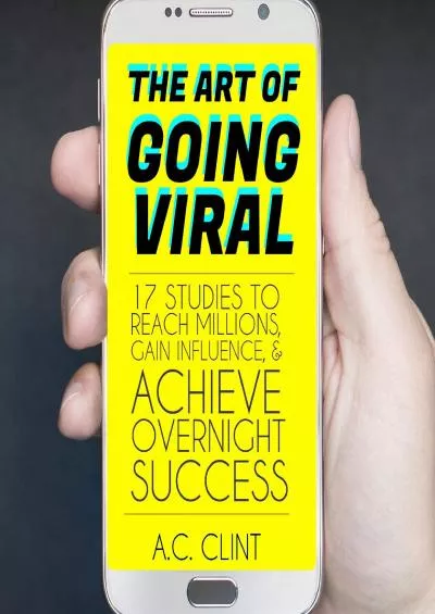 The Art of Going Viral: 17 Studies to Reach Millions, Gain Influence, & Get Internet Famous