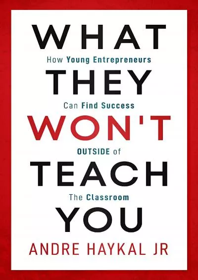 What They Won\'t Teach You: How Young Entrepreneurs Can Find Success OUTSIDE of The Classroom