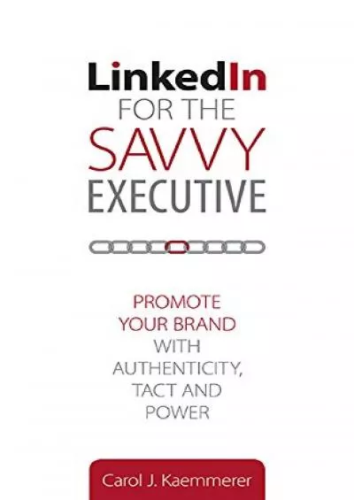 LinkedIn for the Savvy Executive: Promote Your Brand with Authenticity, Tact and Power