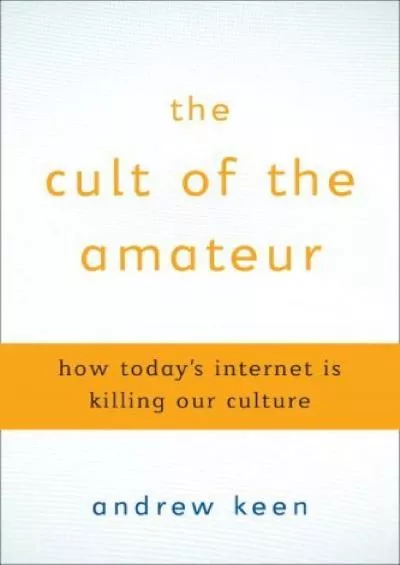 The Cult of the Amateur: How blogs, MySpace, YouTube, and the rest of today\'s user-generated