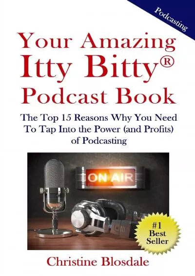 Your Amazing Itty Bitty® Podcast Book: The Top 15 Reasons Why You Need To Tap Into the Power (and Profits) of Podcasting