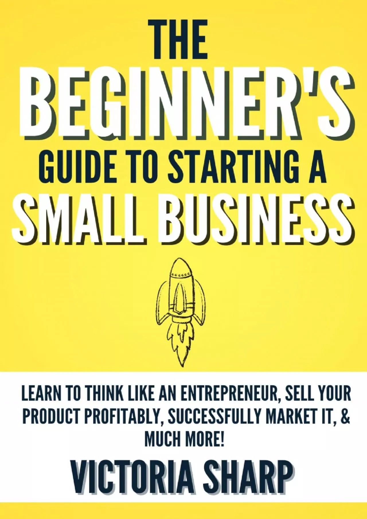 The Beginner\'s Guide to Starting a Small Business : Learn to Think like an Entrepreneur,