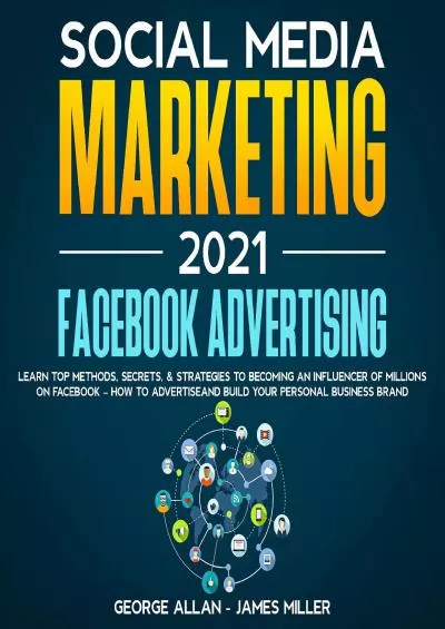 Social Media Marketing 2021: Facebook Advertising: Learn Top Methods, Secrets, & Strategies to Becoming an Influencer of Millions on Facebook – How to Advertise and Build Your Personal Business Brand