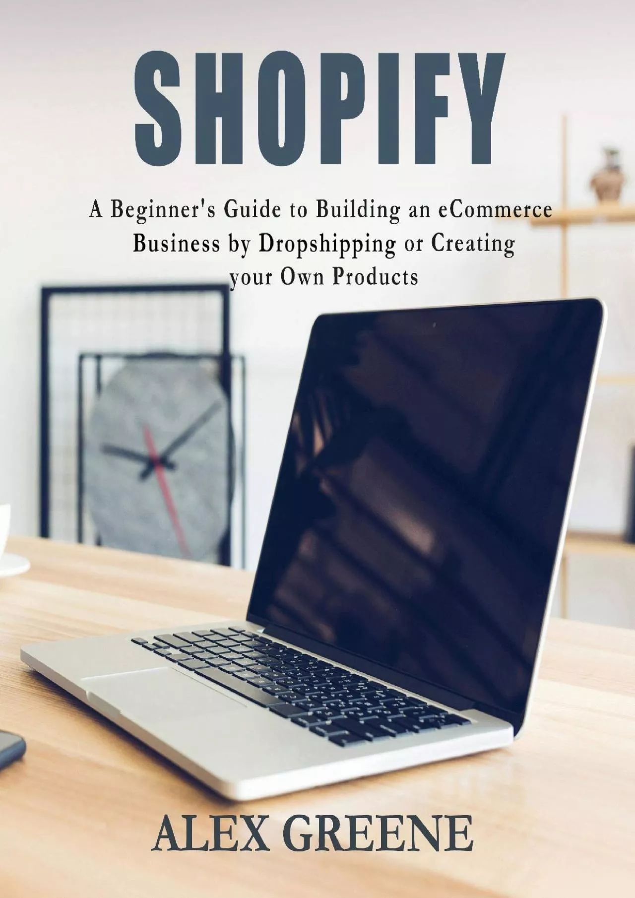 Shopify: A Beginner\'s Guide to Building an eCommerce Business by Dropshipping or Creating