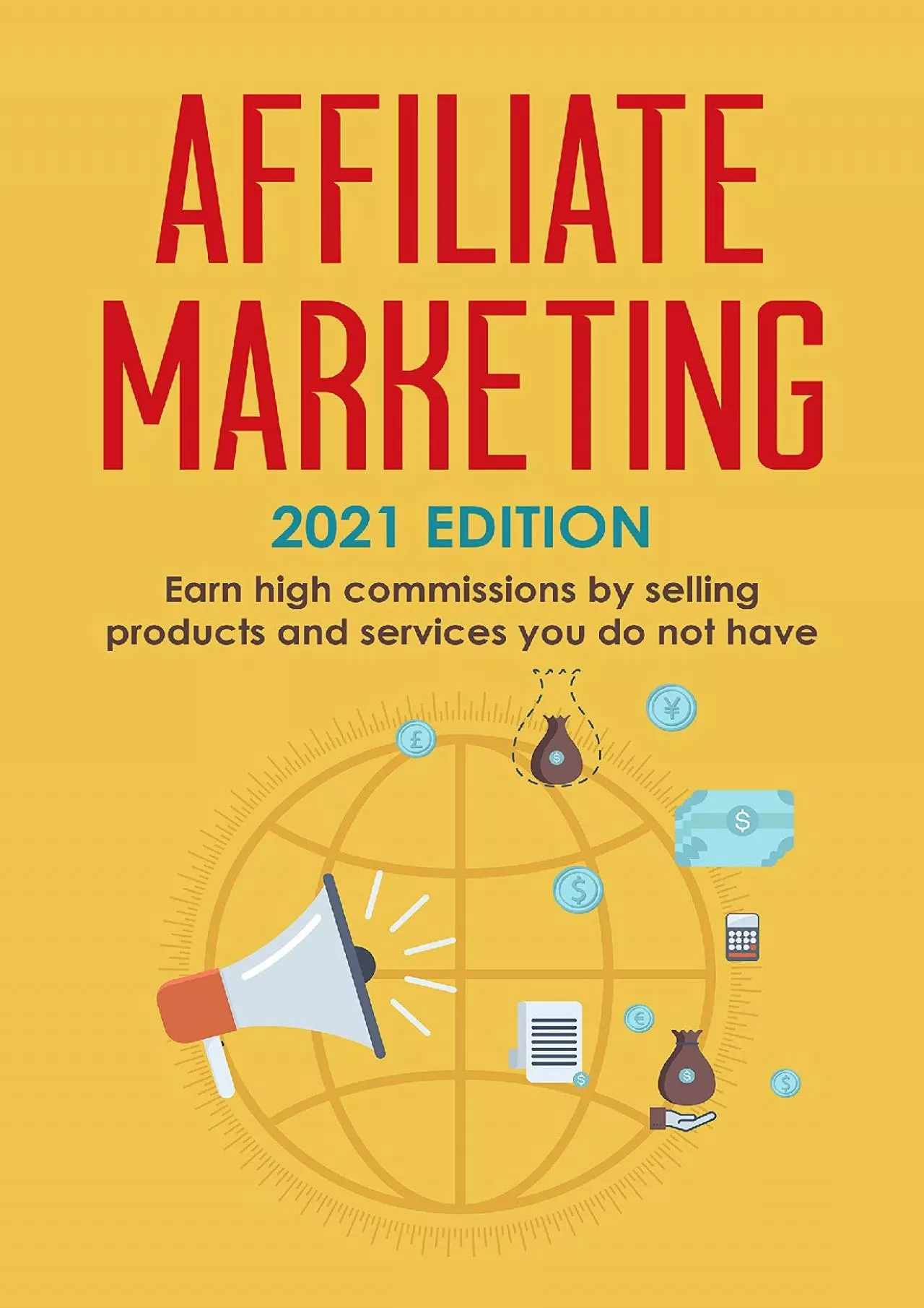 PDF-Affiliate Marketing: 2021 Edition - Earn high commissions by selling products and services