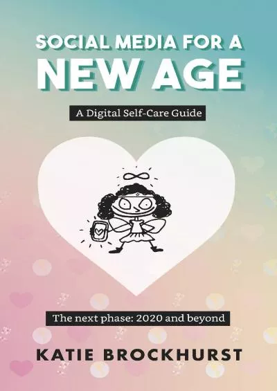 Social Media For A New Age: A Digital Self-Care Guide: Book 2: The next phase: 2020 and beyond