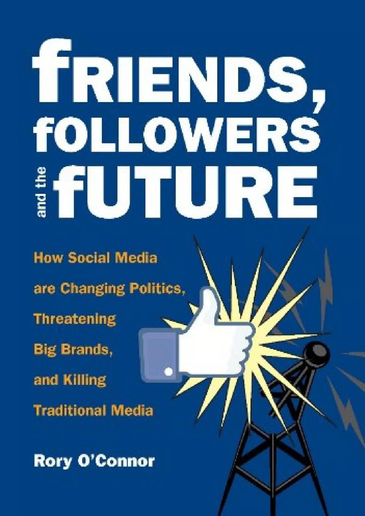 PDF-Friends, Followers and the Future: How Social Media are Changing Politics, Threatening