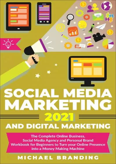 Social Media Marketing 2021 and Digital Marketing: The Complete Online Business, Social Media Agency and Personal Brand Workbook for Beginners to Turn your Online Presence into a Money Making Machine