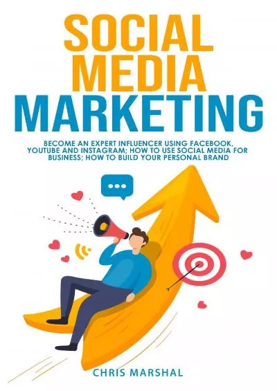 SOCIAL MEDIA MARKETING: BECOME AN EXPERT INFLUENCER USING FACEBOOK, YOUTUBE AND INSTAGRAM HOW TO USE SOCIAL MEDIA FOR BUSINESS HOW TO BUILD YOUR PERSONAL BRAND