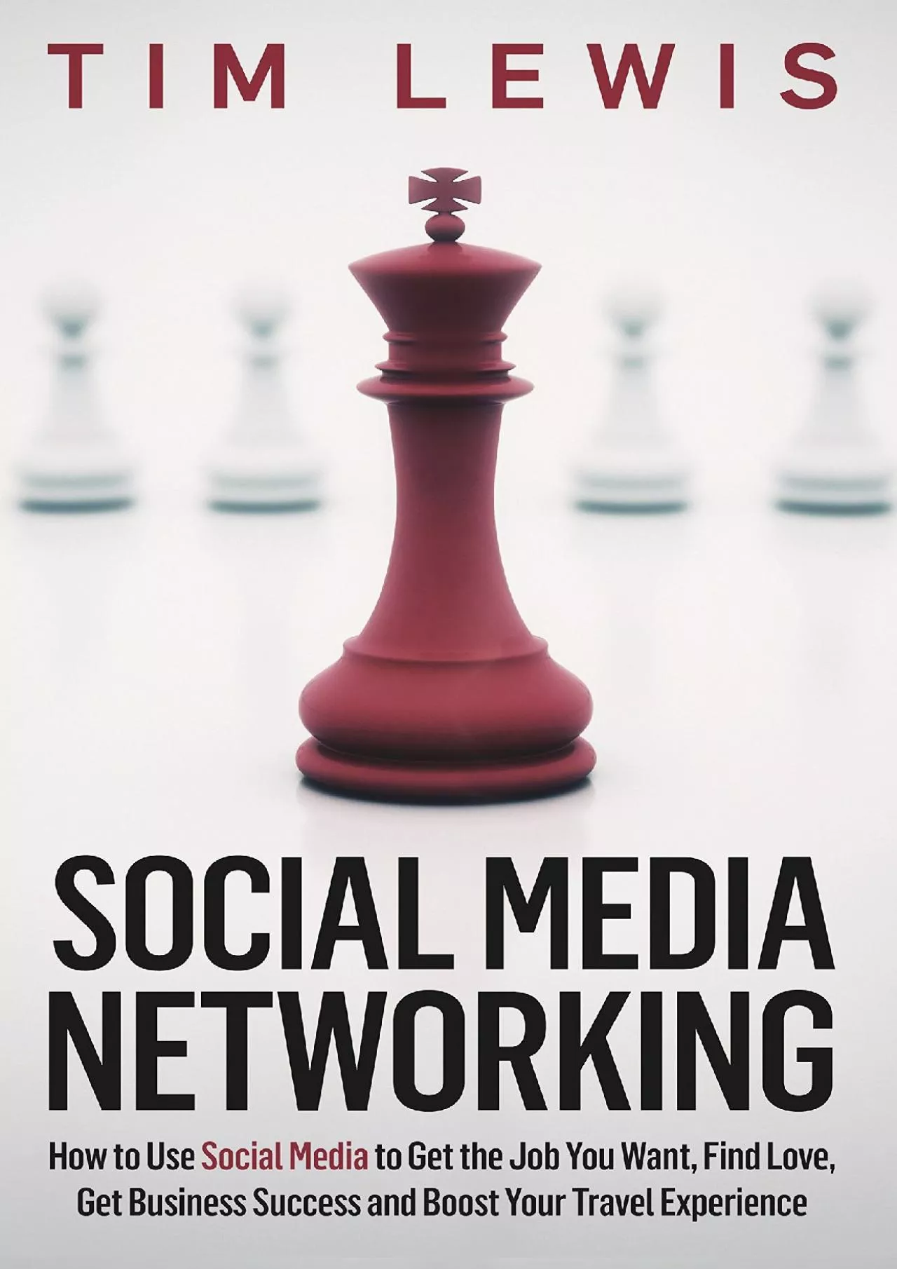 Social Media Networking: How to Use Social Media to Get the Job You Want, Find Love, Get