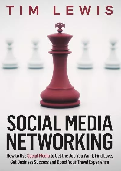 Social Media Networking: How to Use Social Media to Get the Job You Want, Find Love, Get Business Success and Boost Your Travel Experience