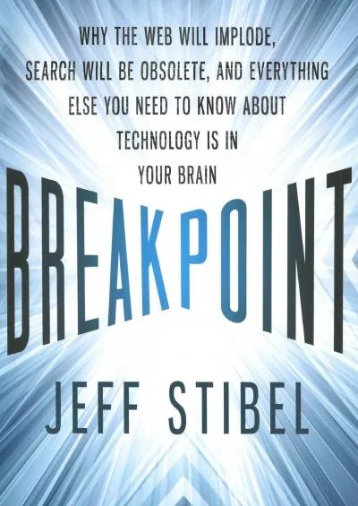 Breakpoint: Why the Web Will Implode, Search Will Be Obsolete, and Everything Else You Need to Know About Technology Is in Your Brain