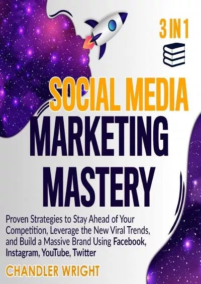 Social Media Marketing Mastery: 3 in 1: Proven Strategies to Stay Ahead of Your Competition,