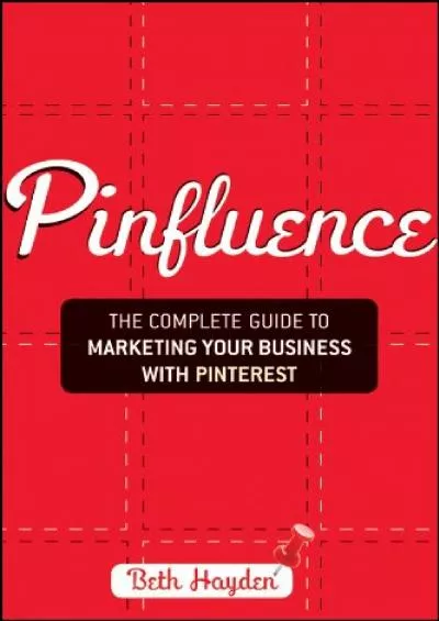 Pinfluence: The Complete Guide to Marketing Your Business with Pinterest