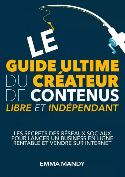 Le guide ultime du créateur de contenus libre et indépendant: Les secrets des réseaux sociaux pour lancer un business en ligne rentable et vendre sur internet (French Edition)